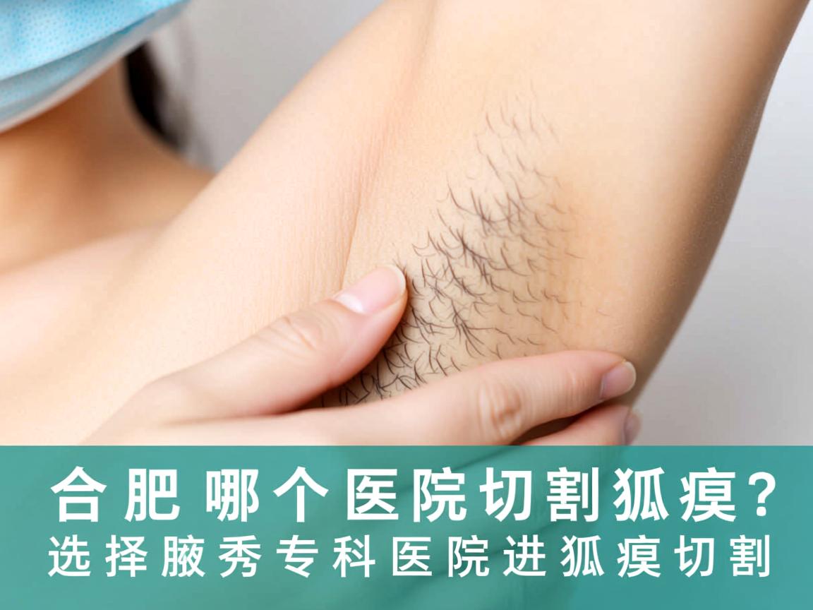 合肥哪个医院切割狐臭？选择合肥腋秀专科医院进行狐臭切割