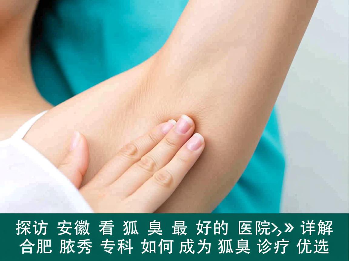 探访安徽看狐臭最好的医院,详解合肥腋秀专科如何成为狐臭诊疗优选 探访安徽看狐臭最好的医院,详解合肥腋秀专科如何成为狐臭诊疗优选