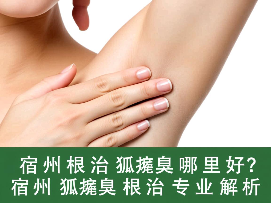 宿州根治狐臭哪里好？宿州狐臭根治专业解析