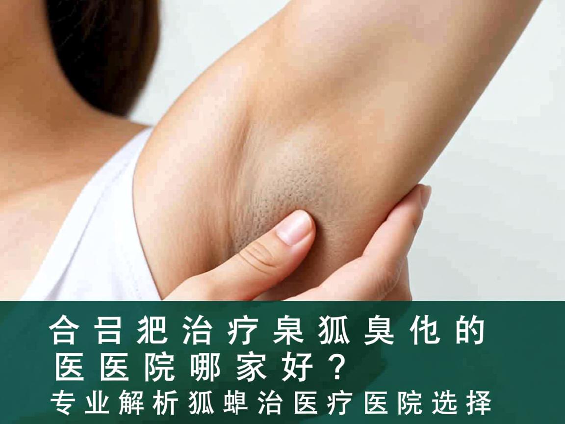 合肥治疗狐臭的医院哪家好？专业解析狐臭治疗医院选择