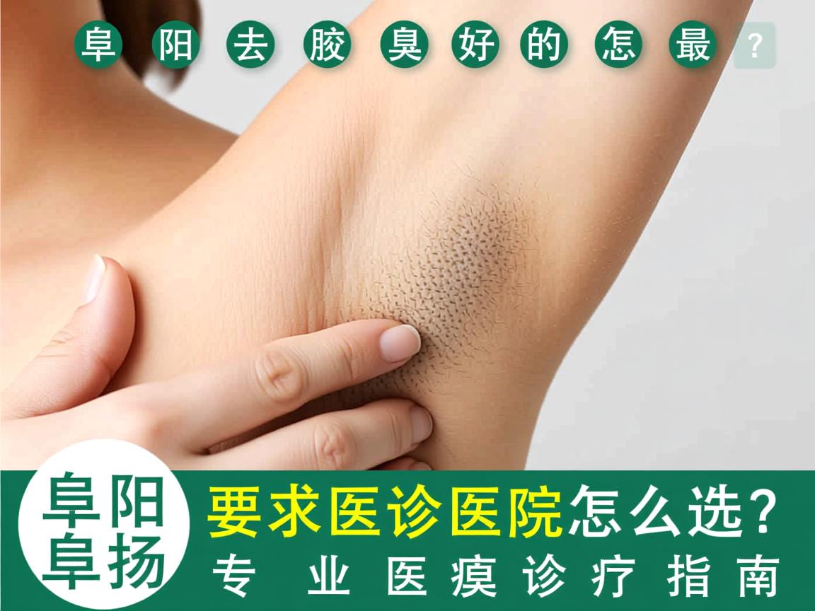 阜阳去腋臭最好的医院怎么选?阜阳专业腋臭诊疗指南 阜阳去腋臭最好的医院怎么选?阜阳专业腋臭诊疗指南
