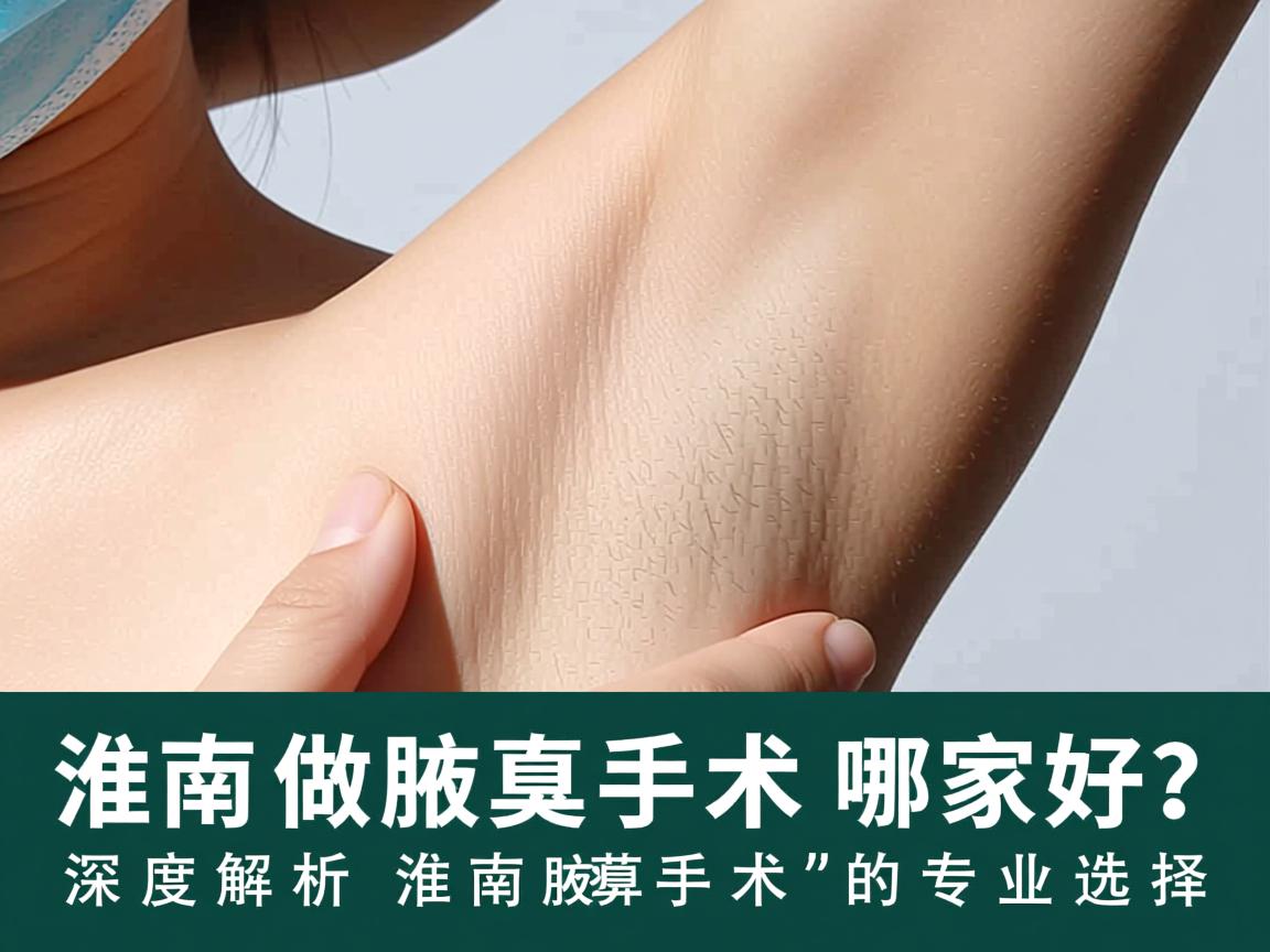 淮南做腋臭手术哪家好？深度解析淮南腋臭手术的专业选择