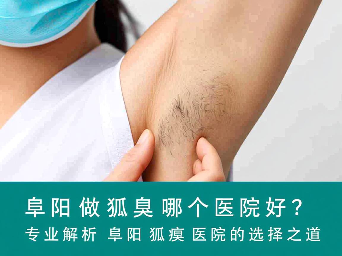 阜阳做狐臭哪个医院好?专业解析阜阳狐臭医院的选择之道 阜阳做狐臭哪个医院好?专业解析阜阳狐臭医院的选择之道