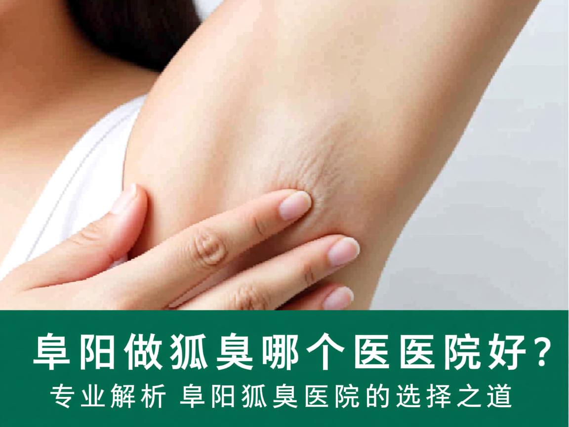 阜阳做狐臭哪个医院好?专业解析阜阳狐臭医院的选择之道 阜阳做狐臭哪个医院好?专业解析阜阳狐臭医院的选择之道