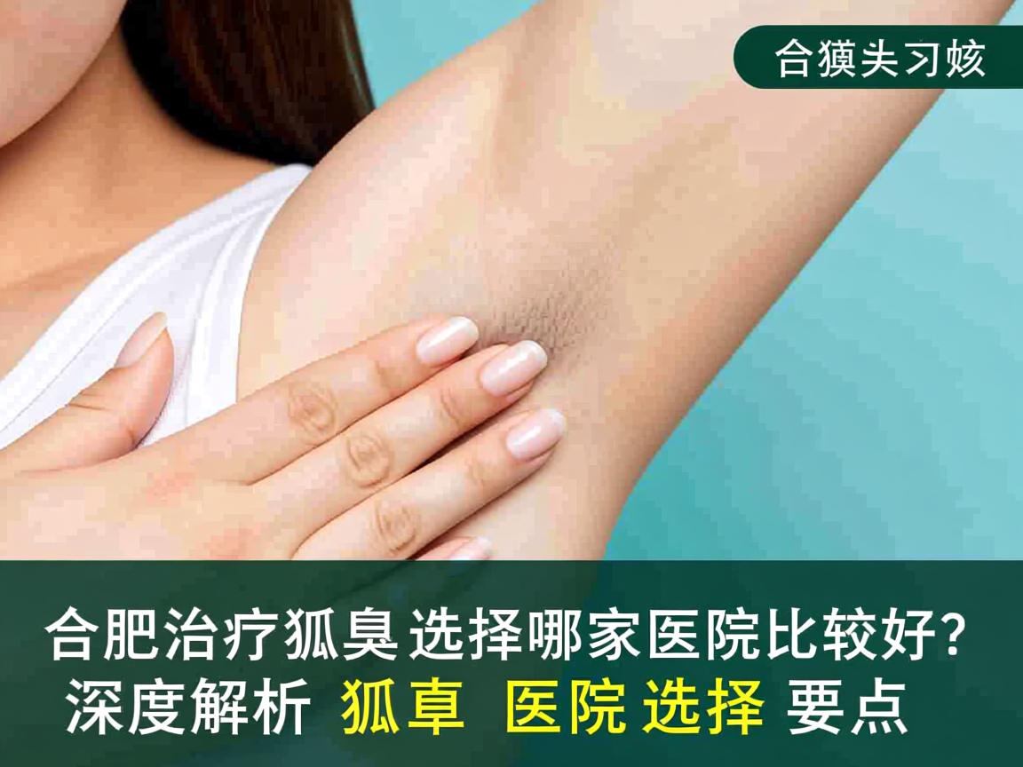 合肥治疗狐臭选择哪家医院比较好？深度解析狐臭医院选择要点