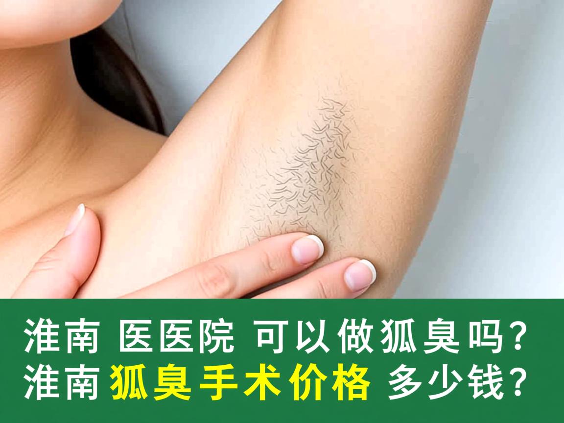 淮南医院可以做狐臭吗？淮南狐臭手术价格多少钱？