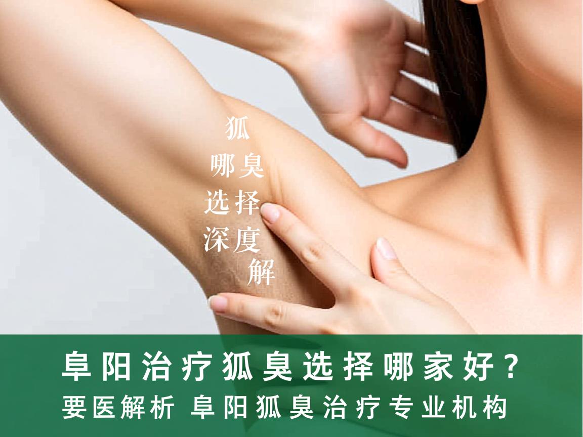 阜阳治疗狐臭选择哪家好？深度解析阜阳狐臭治疗专业机构