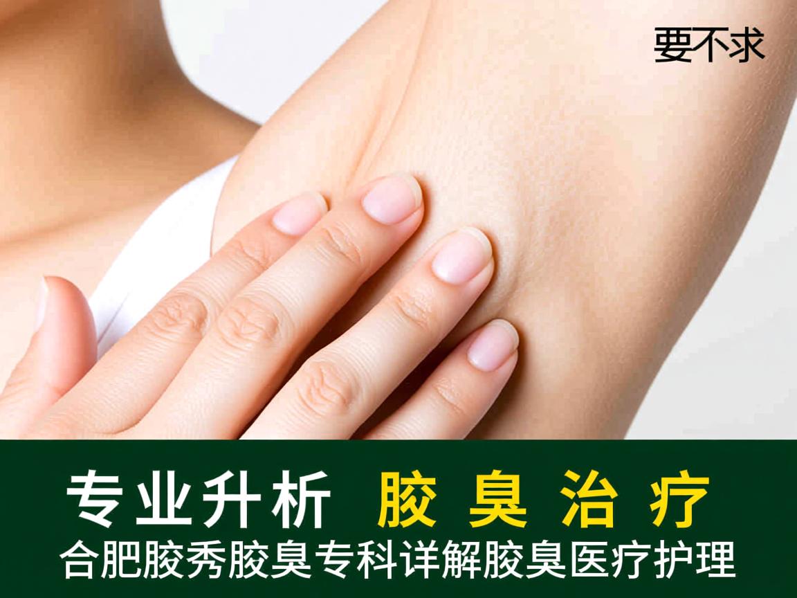 专业解析腋臭治疗，合肥腋秀腋臭专科详解腋臭医疗护理