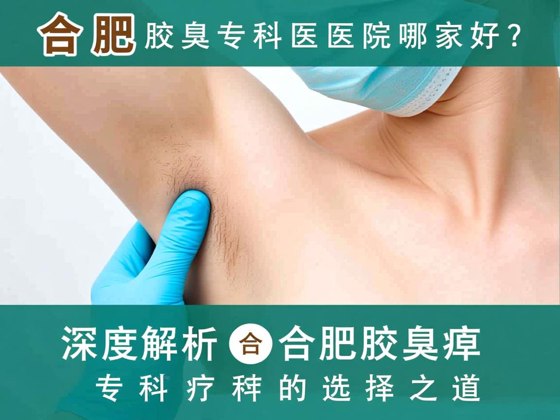 合肥腋臭专科医院哪家好?深度解析合肥腋臭专科的选择之道 合肥腋臭专科医院哪家好?深度解析合肥腋臭专科的选择之道