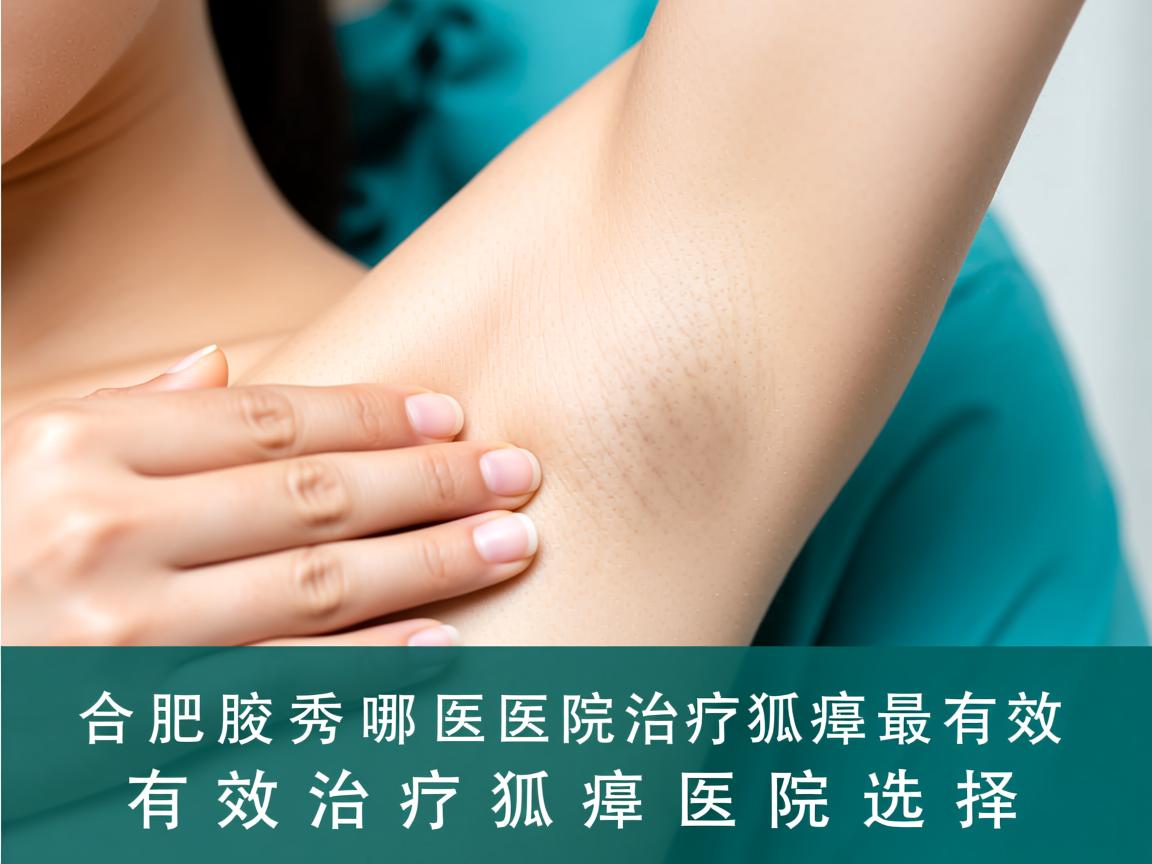 合肥腋秀解析，合肥哪家医院治疗狐臭最有效，有效治疗狐臭的医院选择