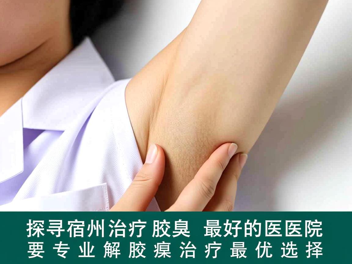 探寻宿州治疗腋臭最好的医院,专业解析腋臭治疗最优选择 探寻宿州治疗腋臭最好的医院,专业解析腋臭治疗最优选择