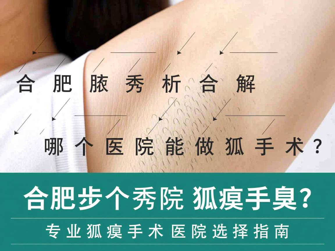 合肥腋秀解析,合肥哪个医院能做狐臭手术?专业狐臭手术医院选择指南 合肥腋秀解析,合肥哪个医院能做狐臭手术?专业狐臭手术医院选择指南