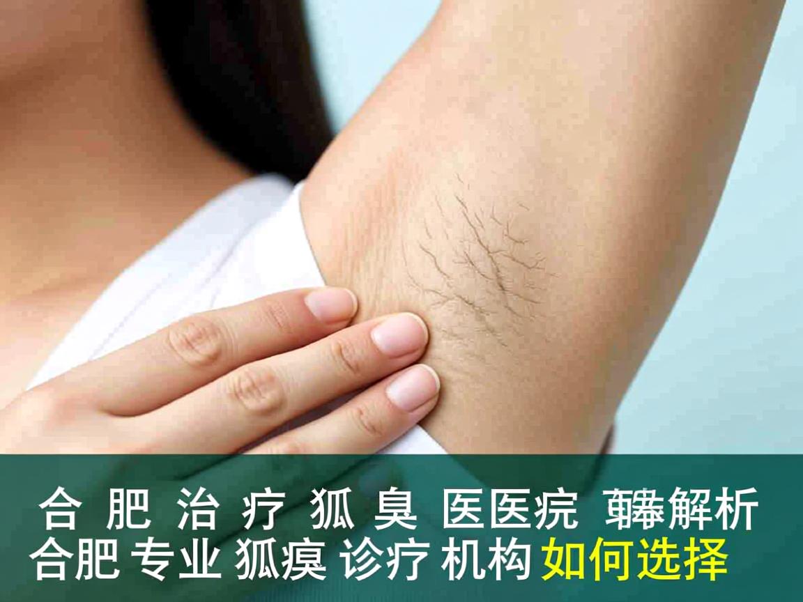 合肥治疗狐臭医院解析,合肥专业狐臭诊疗机构如何选择 合肥治疗狐臭医院解析,合肥专业狐臭诊疗机构如何选择