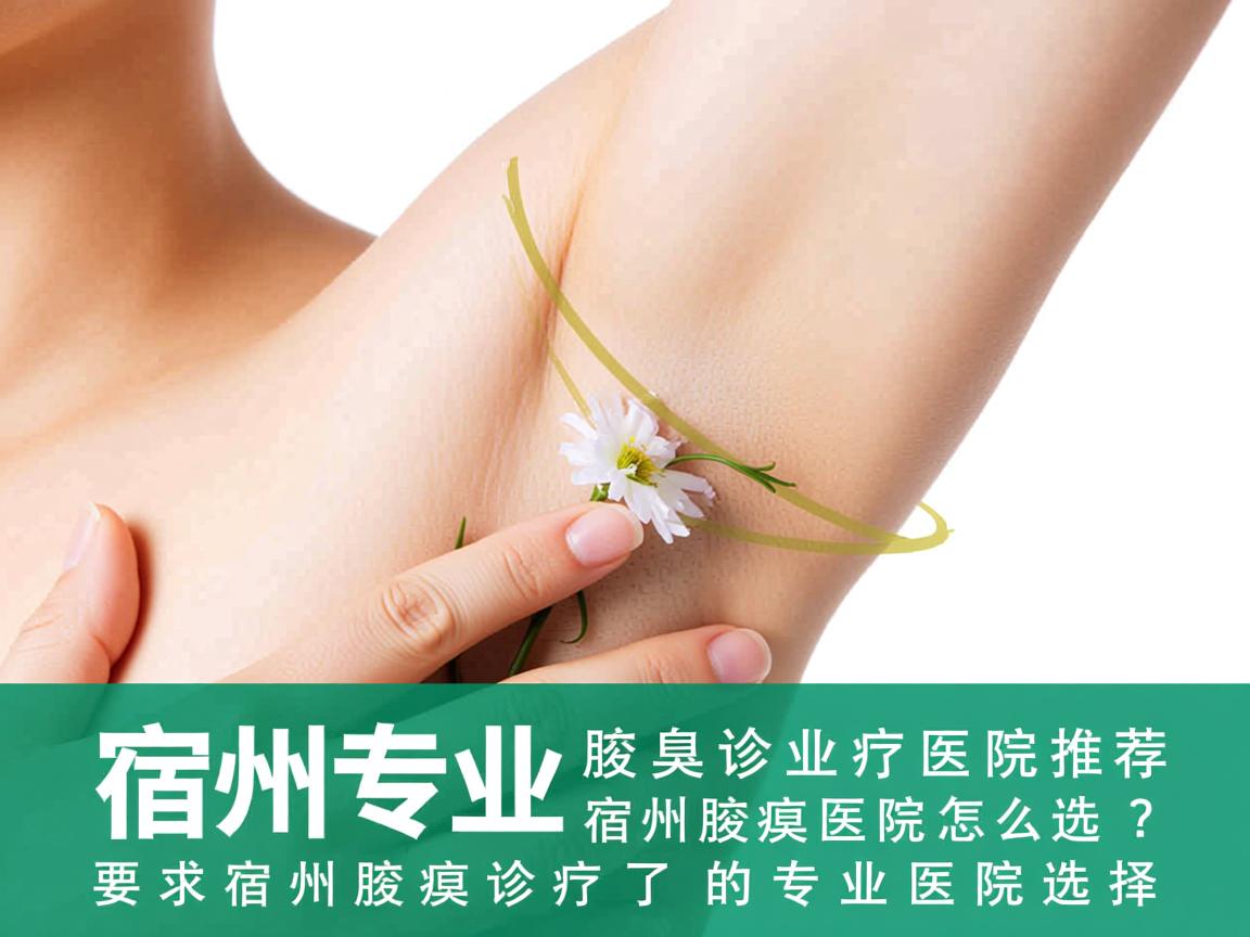 宿州专业腋臭诊疗医院推荐，宿州专业腋臭医院怎么选？了解宿州腋臭诊疗的专业医院选择