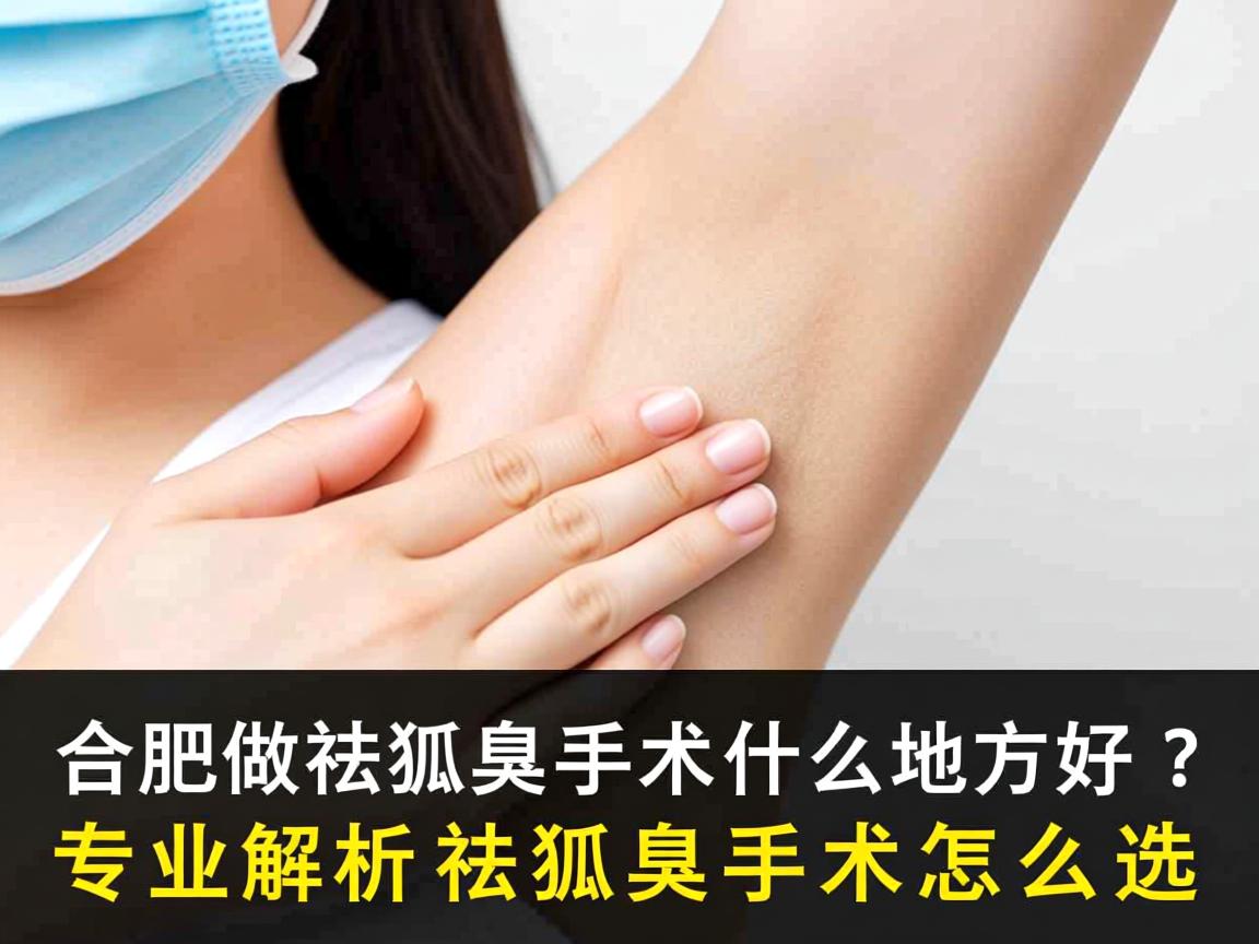 合肥做祛狐臭手术什么地方好？专业解析祛狐臭手术怎么选