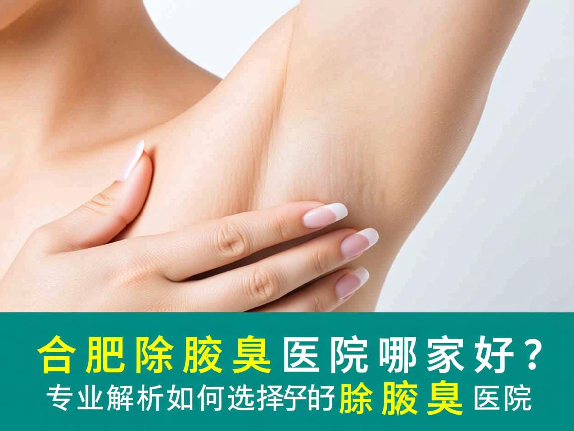 合肥除腋臭医院哪家好？专业解析如何选择好的除腋臭医院