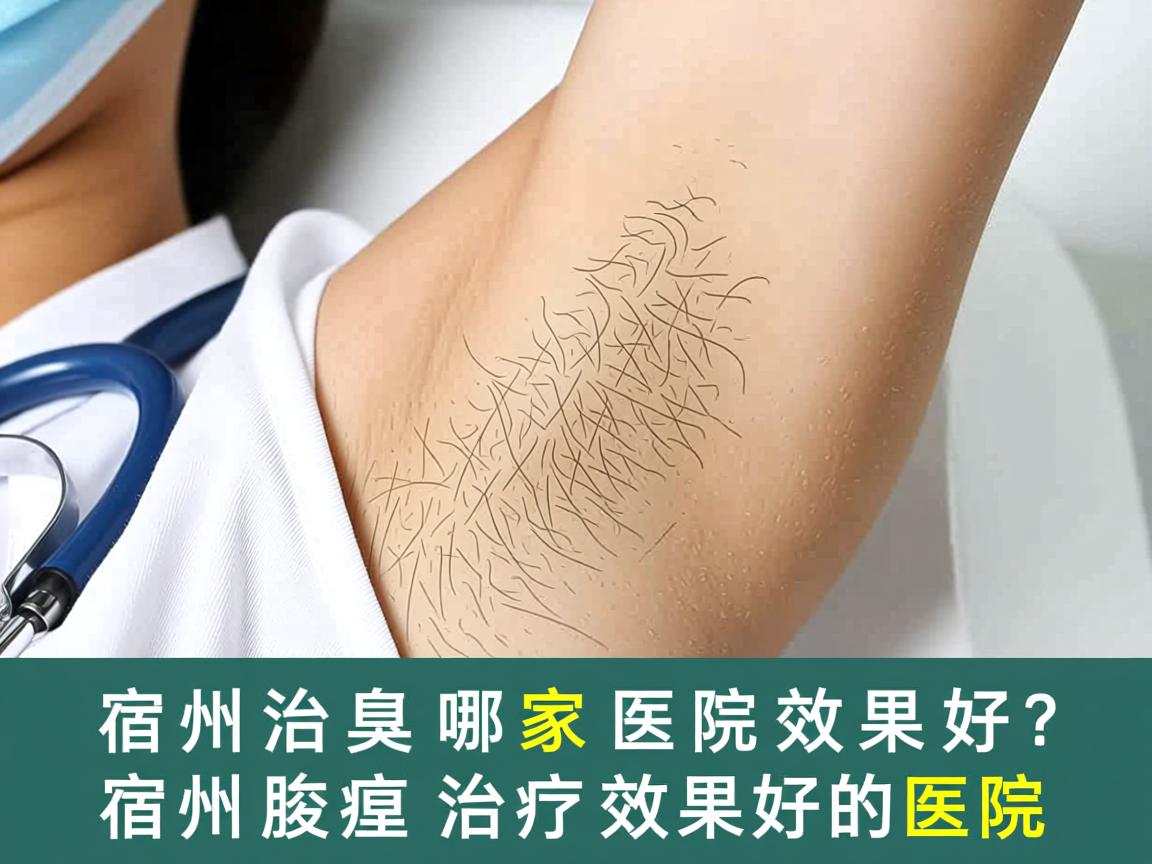 宿州治腋臭哪家医院效果好？深度解析宿州腋臭治疗效果好的医院