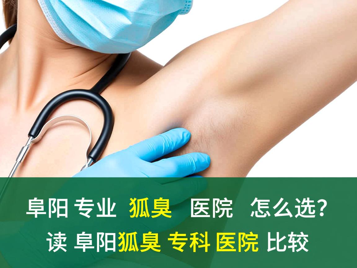 阜阳专业狐臭医院怎么选?解读阜阳狐臭专科医院的比较 阜阳专业狐臭医院怎么选?解读阜阳狐臭专科医院的比较