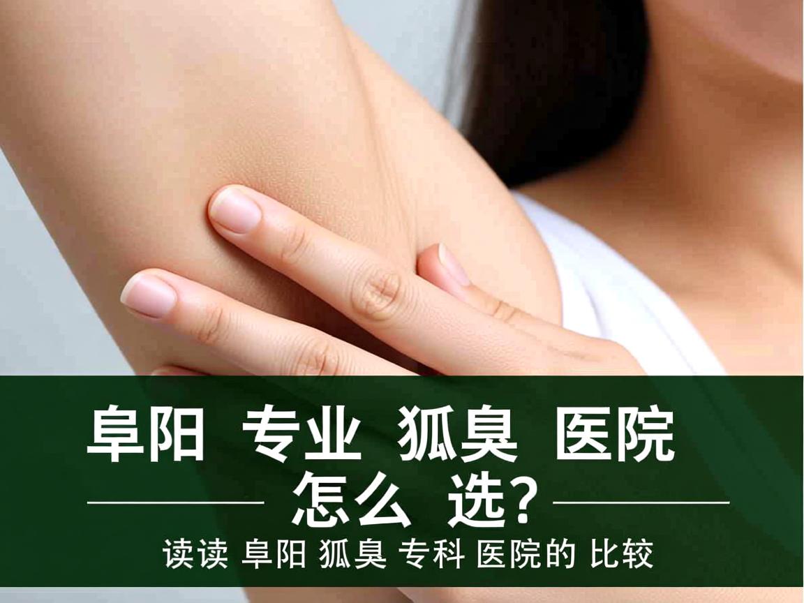 阜阳专业狐臭医院怎么选?解读阜阳狐臭专科医院的比较 阜阳专业狐臭医院怎么选?解读阜阳狐臭专科医院的比较