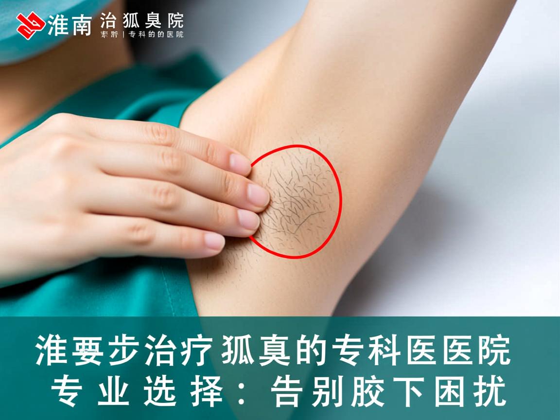 淮南治疗狐臭的专科医院，专业选择，告别腋下困扰