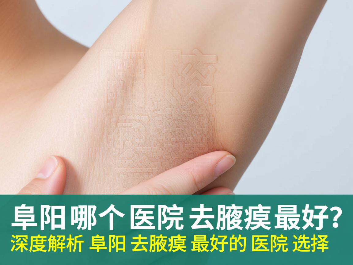 阜阳哪个医院去腋臭最好？深度解析阜阳去腋臭最好的医院选择