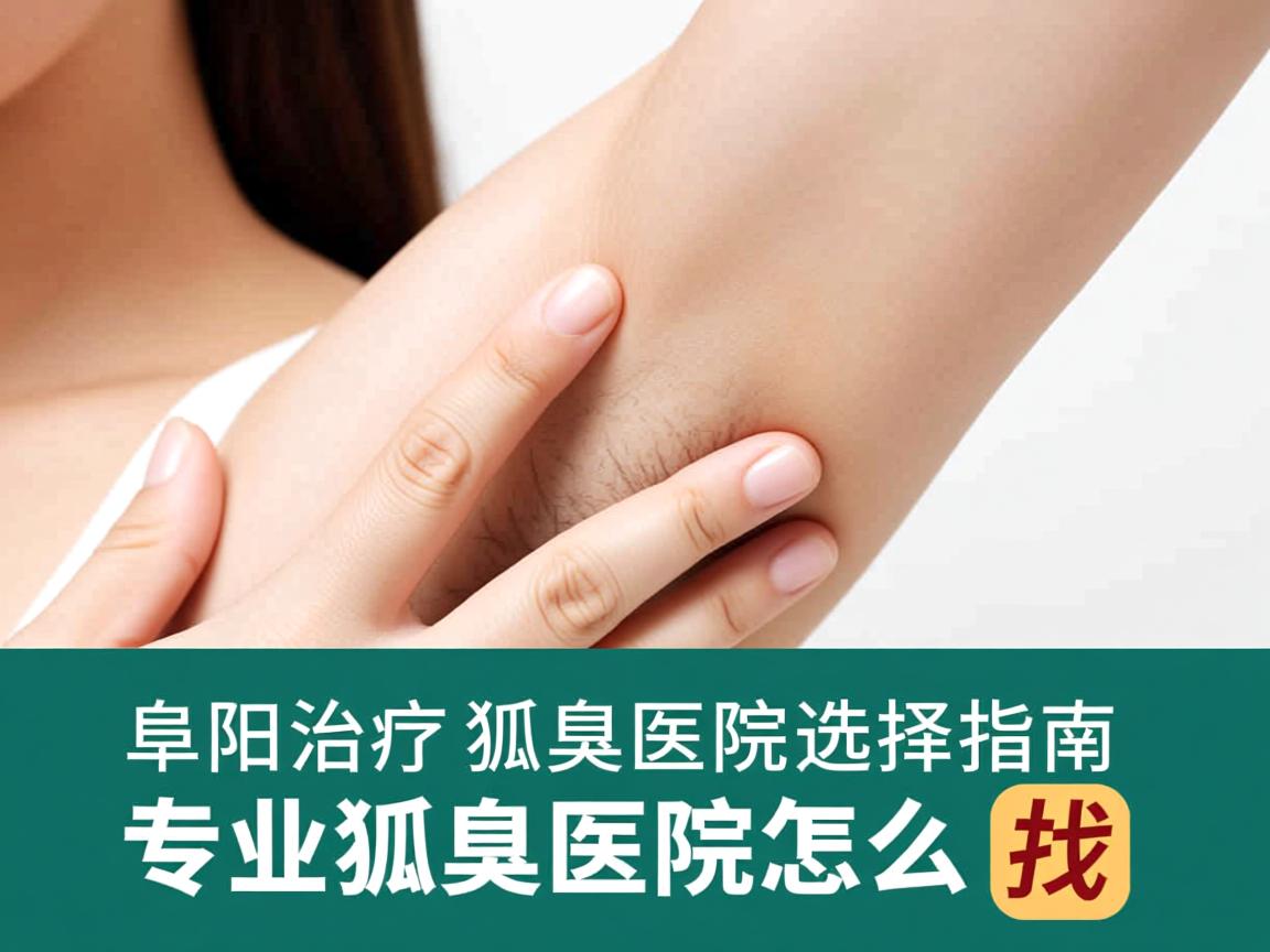 阜阳治疗狐臭医院选择指南，专业狐臭医院怎么找