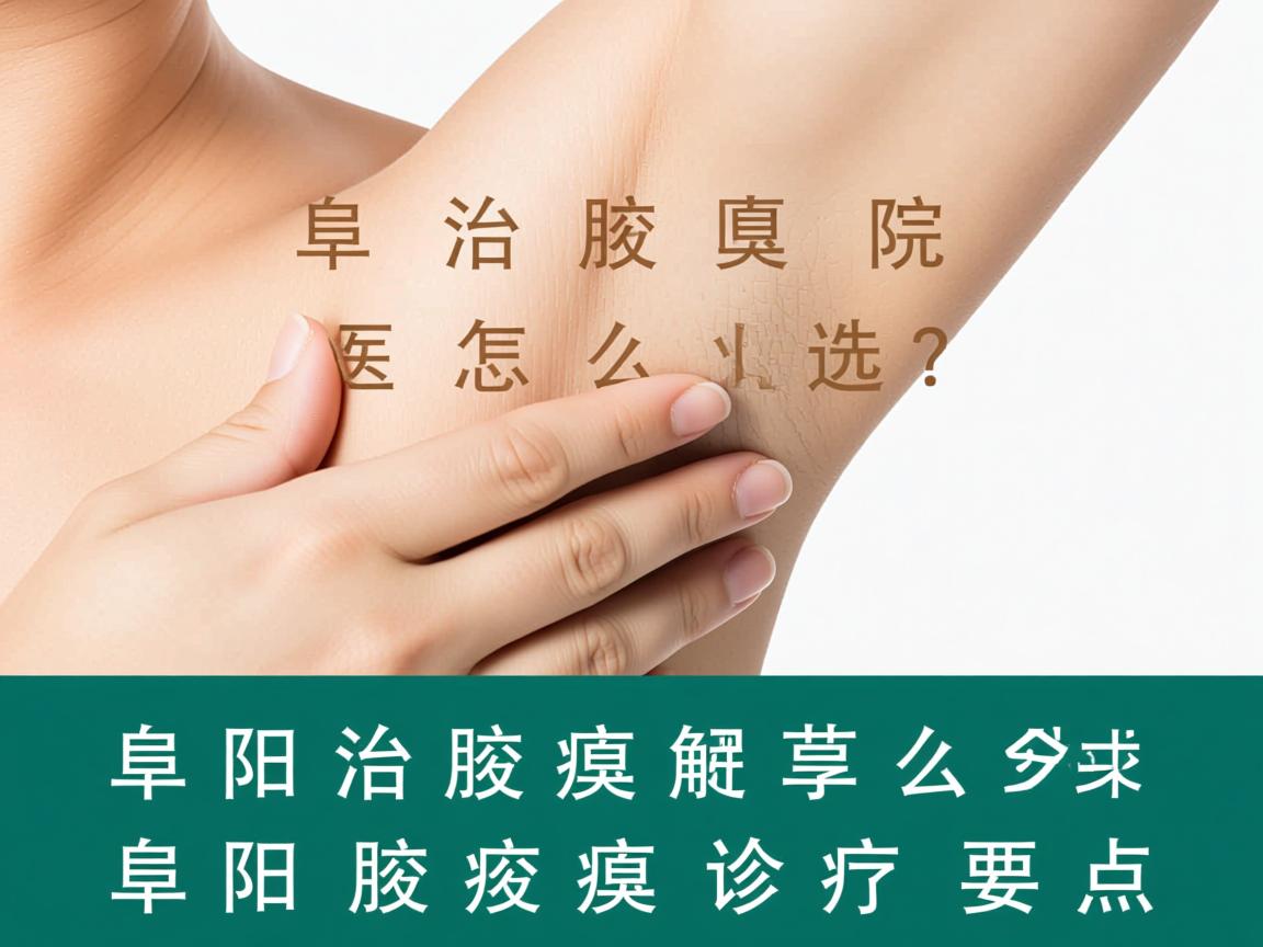 阜阳治腋臭医院怎么选？专业解析阜阳腋臭诊疗要点