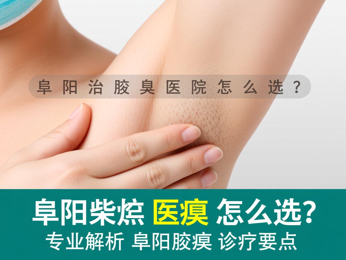 阜阳治腋臭医院怎么选？专业解析阜阳腋臭诊疗要点