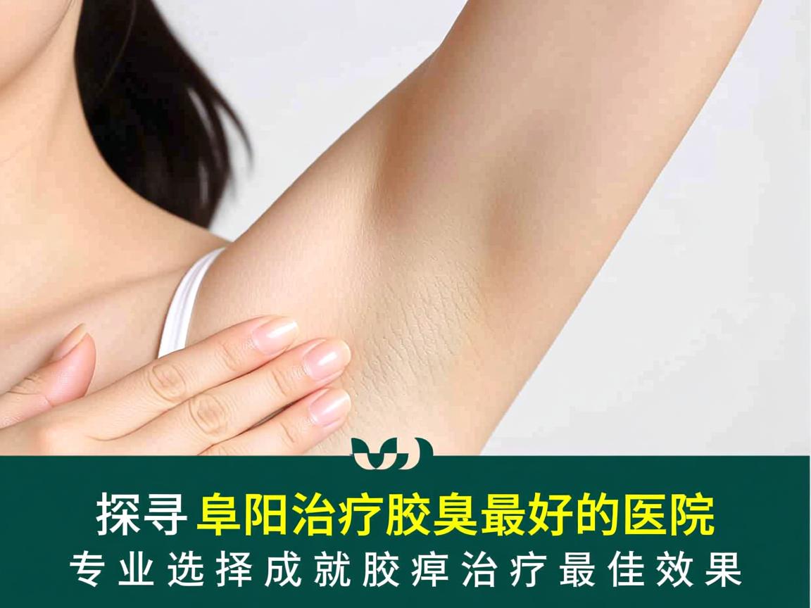探寻阜阳治疗腋臭最好的医院，专业选择成就腋臭治疗最佳效果