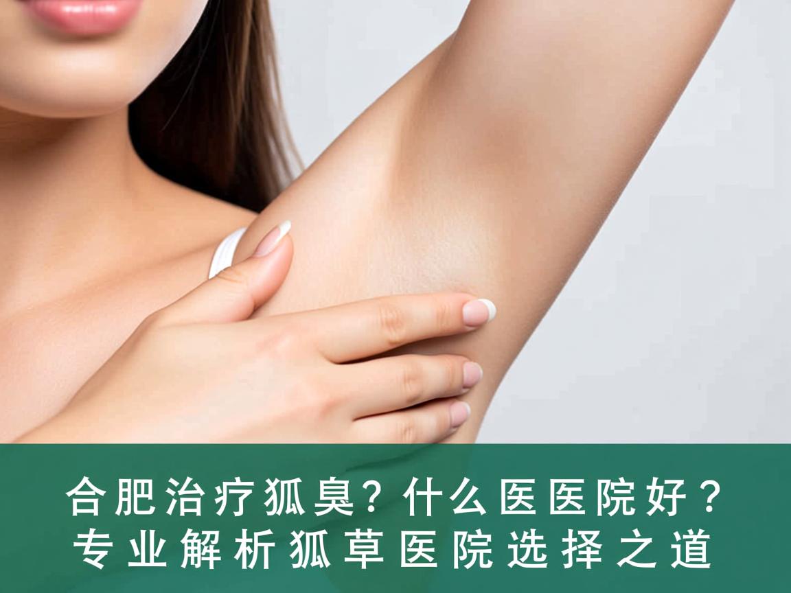 合肥治疗狐臭什么医院好？专业解析狐臭医院选择之道