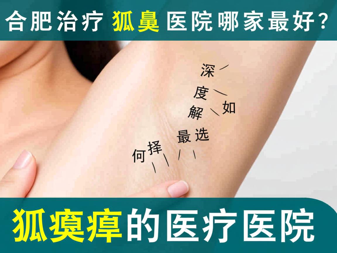 合肥治疗狐臭医院哪家最好?深度解析如何选择最好的狐臭治疗医院 合肥治疗狐臭医院哪家最好?深度解析如何选择最好的狐臭治疗医院