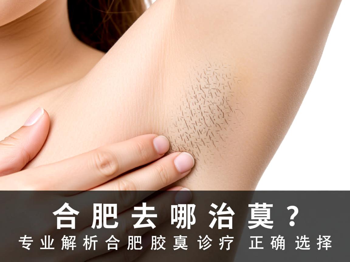 合肥去哪治腋臭？专业解析合肥腋臭诊疗的正确选择