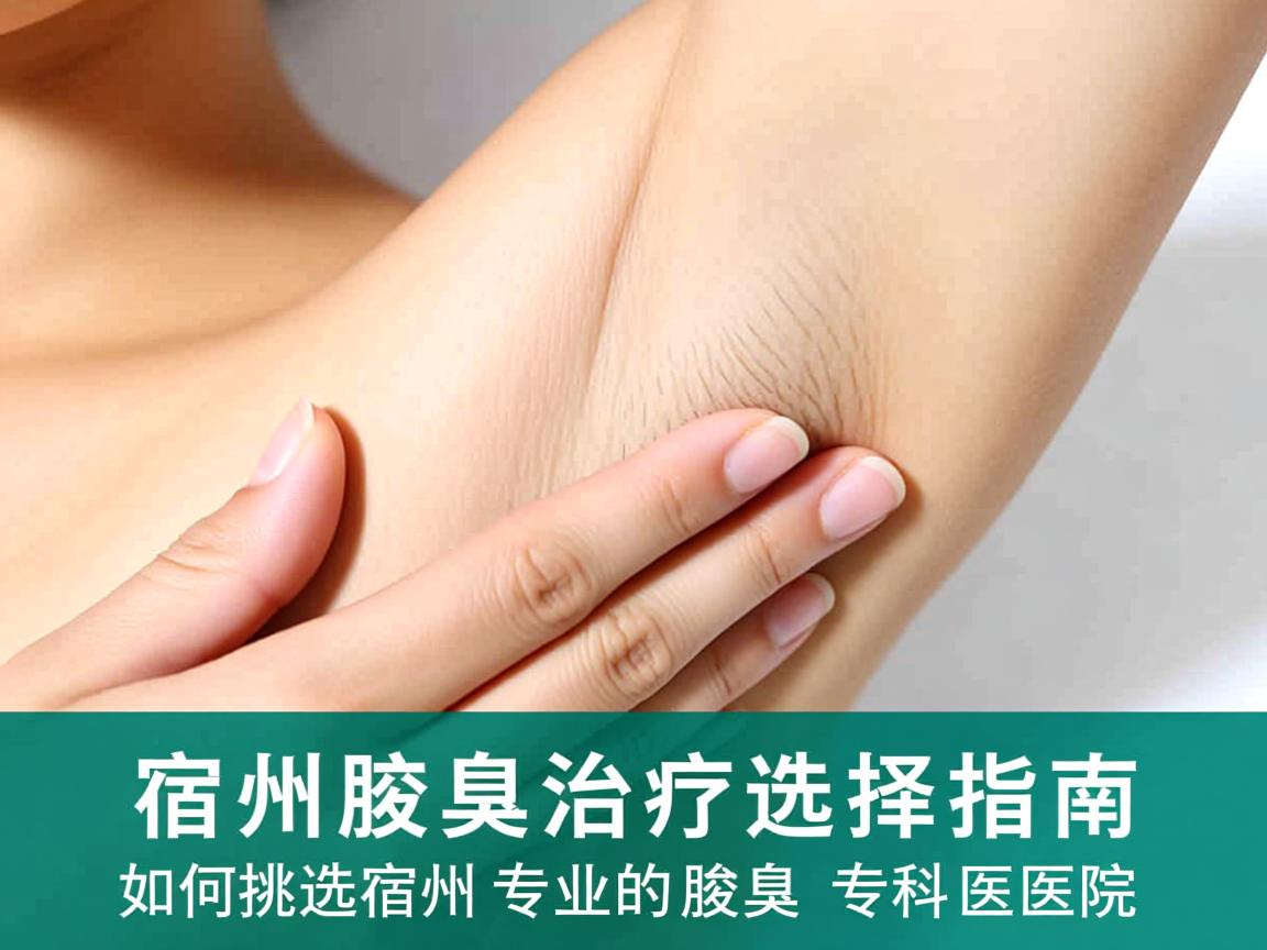 宿州腋臭治疗选择指南，如何挑选宿州专业的腋臭专科医院
