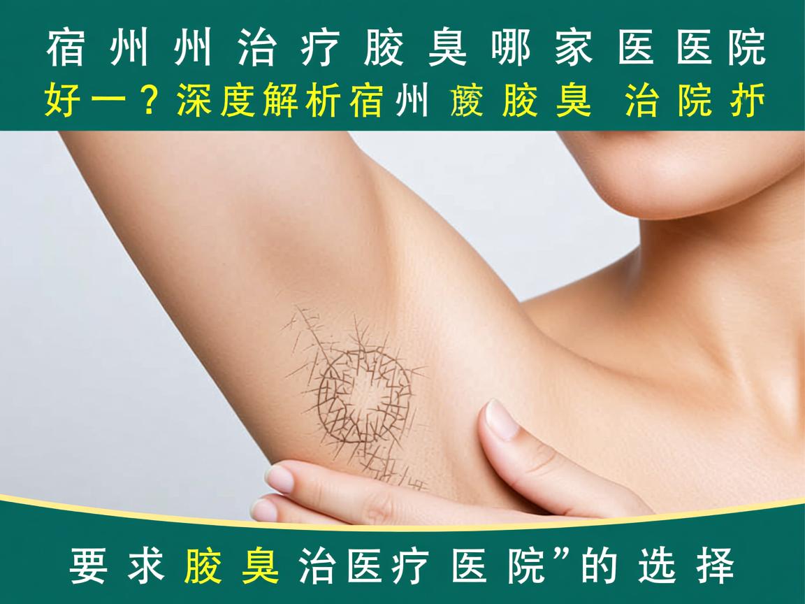 宿州治疗腋臭哪家医院好?深度解析宿州腋臭治疗医院的选择 宿州治疗腋臭哪家医院好?深度解析宿州腋臭治疗医院的选择