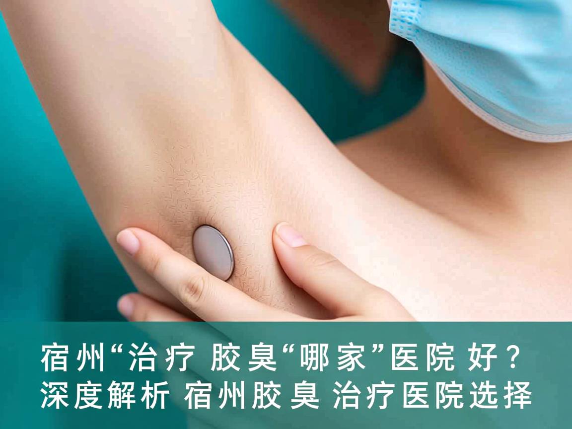宿州治疗腋臭哪家医院好?深度解析宿州腋臭治疗医院的选择 宿州治疗腋臭哪家医院好?深度解析宿州腋臭治疗医院的选择