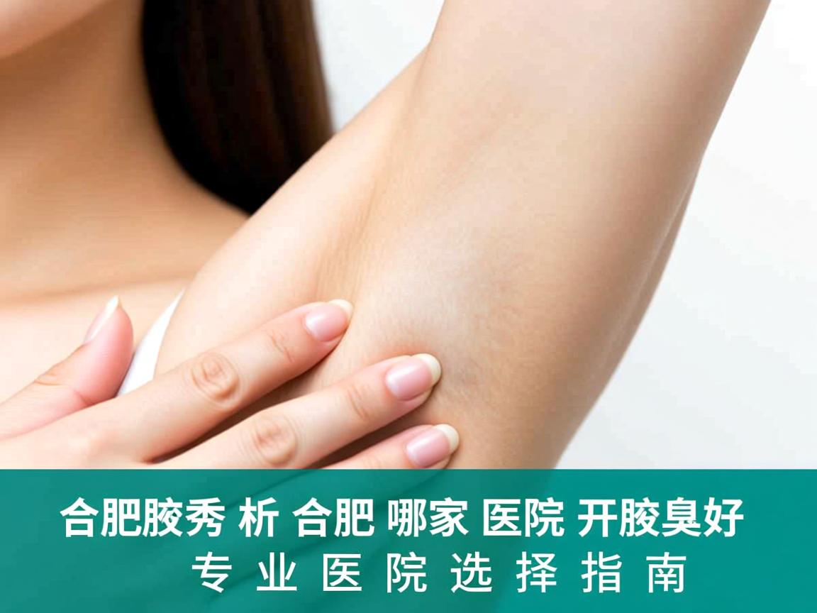 合肥腋秀解析，合肥哪家医院开腋臭好，专业医院选择指南