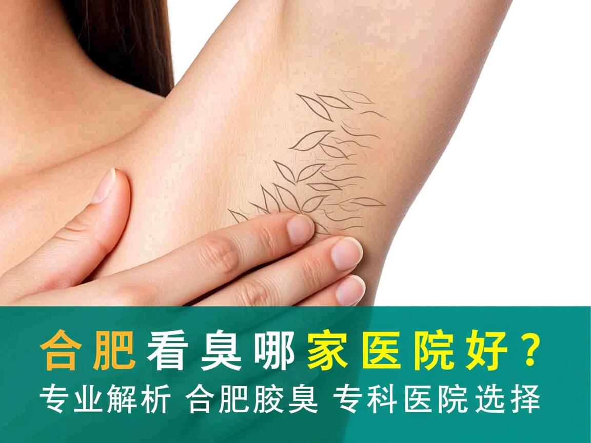 合肥看腋臭哪家医院好?专业解析合肥腋臭专科医院选择 合肥看腋臭哪家医院好?专业解析合肥腋臭专科医院选择