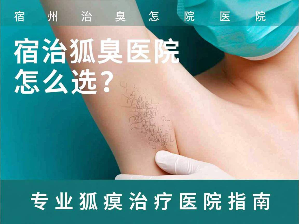 宿州治狐臭医院怎么选？专业狐臭治疗医院指南