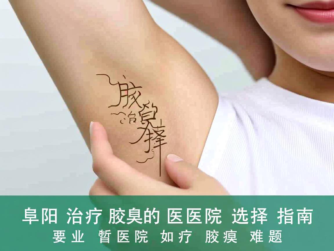 阜阳治疗腋臭的医院选择指南，专业医院如何治疗腋臭难题