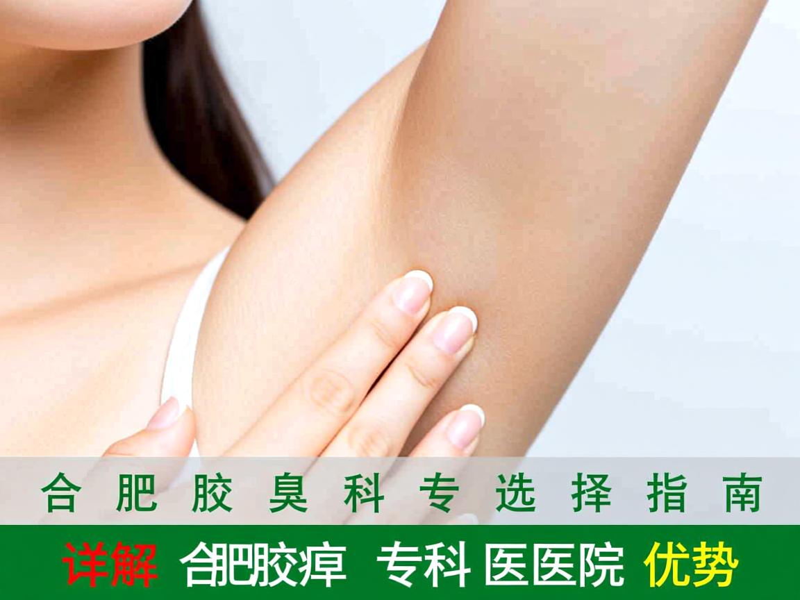 合肥腋臭科专业选择指南，详解合肥腋臭专科医院优势