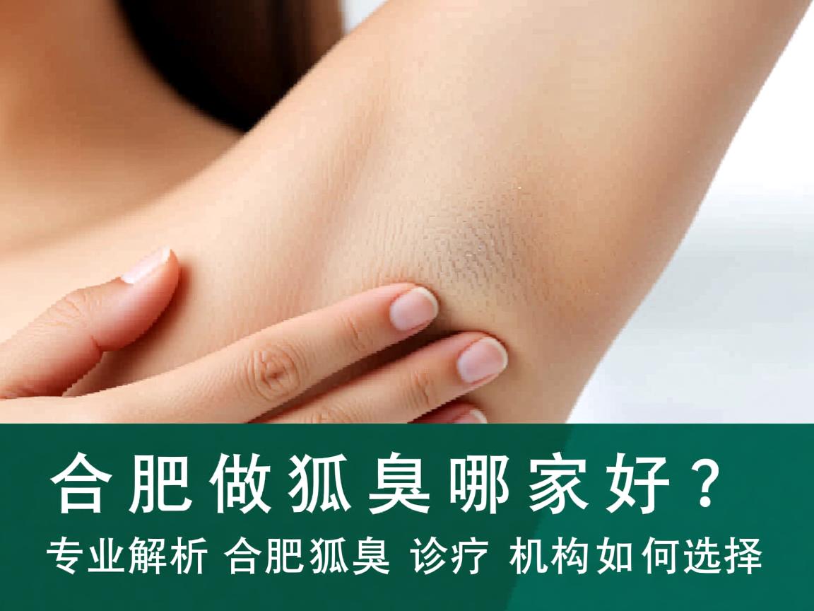 合肥做狐臭哪家好？专业解析合肥狐臭诊疗机构如何选择