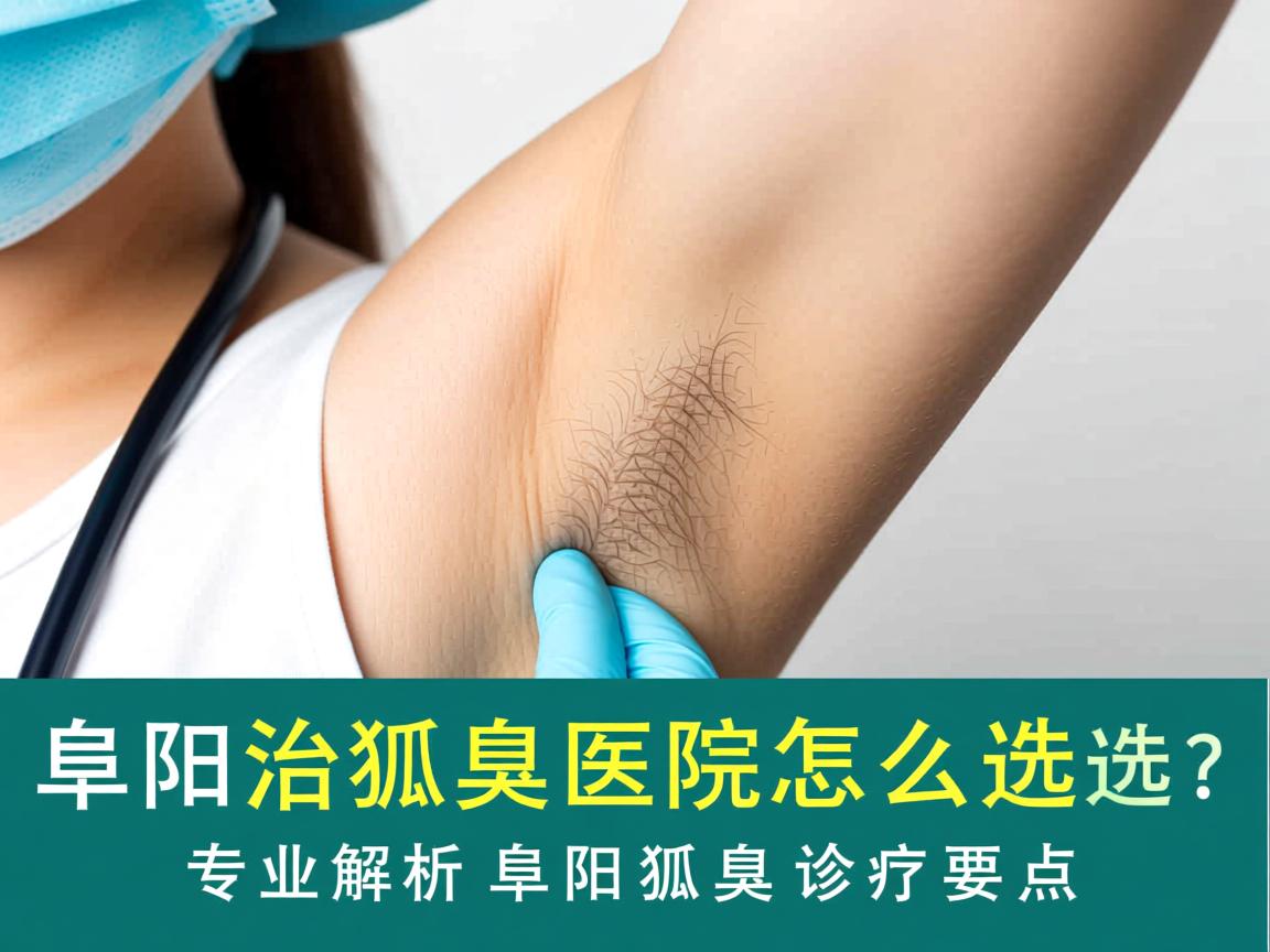 阜阳治狐臭医院怎么选？专业解析阜阳狐臭诊疗要点