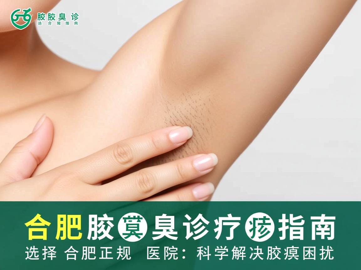 合肥腋臭诊疗指南，选择合肥正规医院，科学解决腋臭困扰