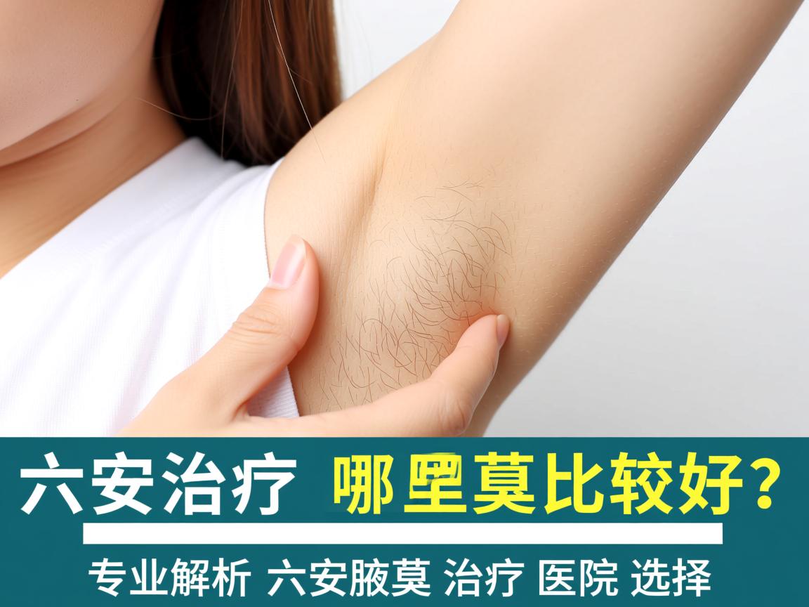 六安治疗腋臭哪里比较好？专业解析六安腋臭治疗医院选择