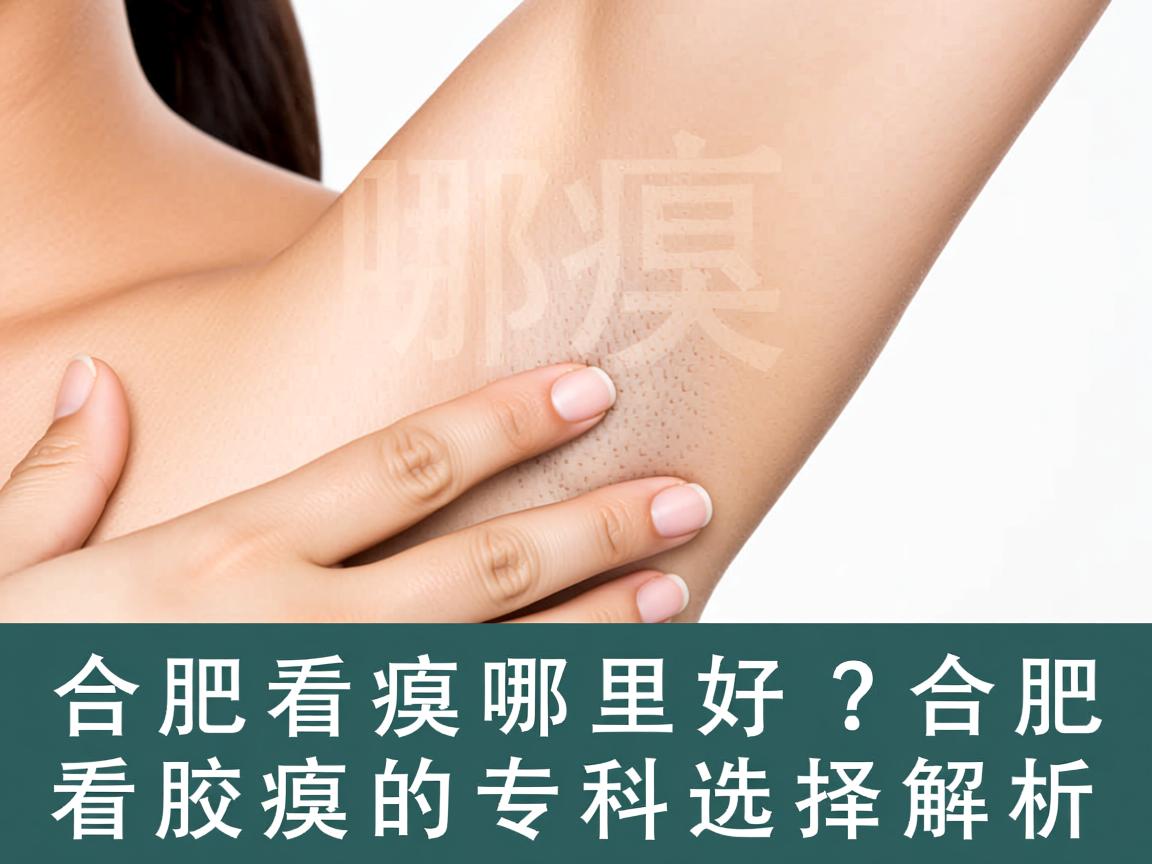 合肥看腋臭哪里好？合肥看腋臭的专科选择解析
