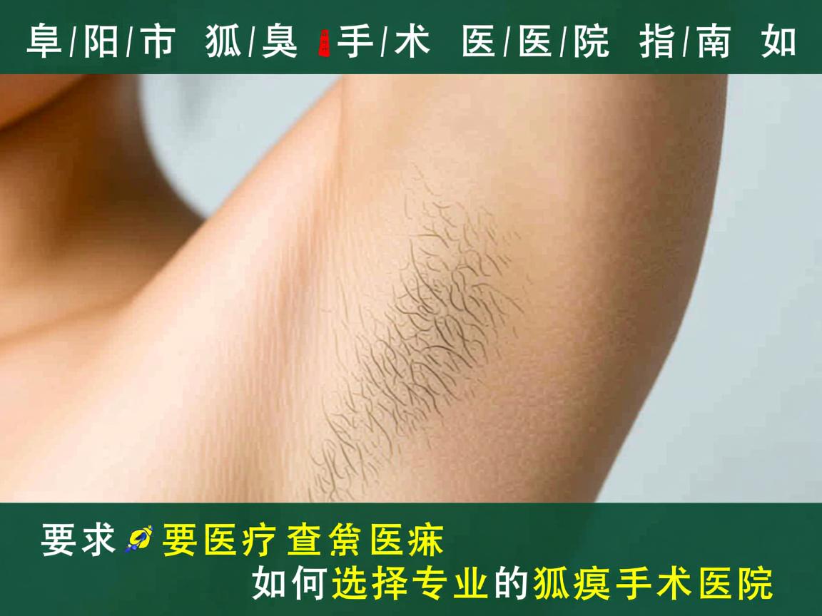 阜阳市狐臭手术医院指南，如何选择专业的狐臭手术医院