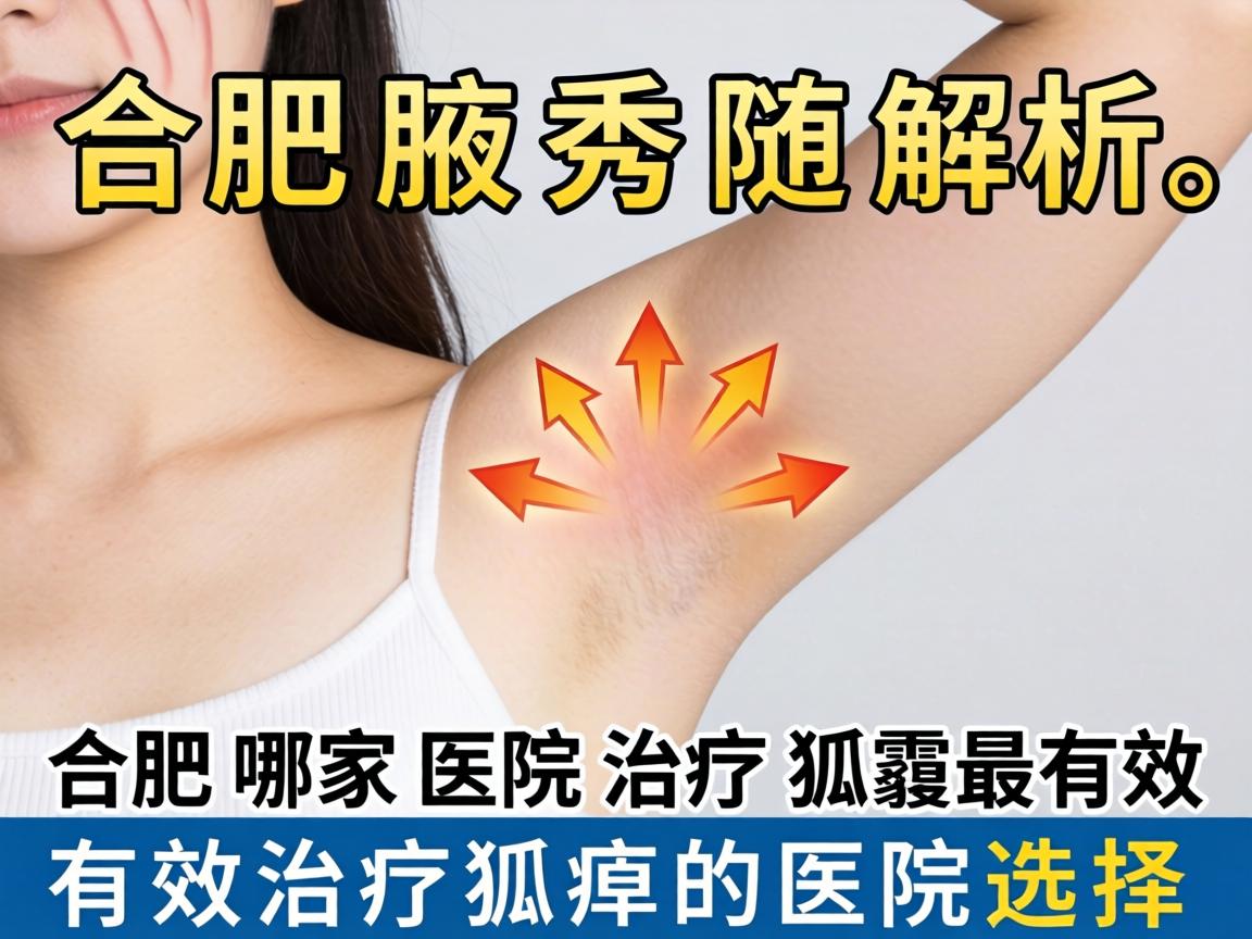 合肥腋秀解析，合肥哪家医院治疗狐臭最有效，有效治疗狐臭的医院选择