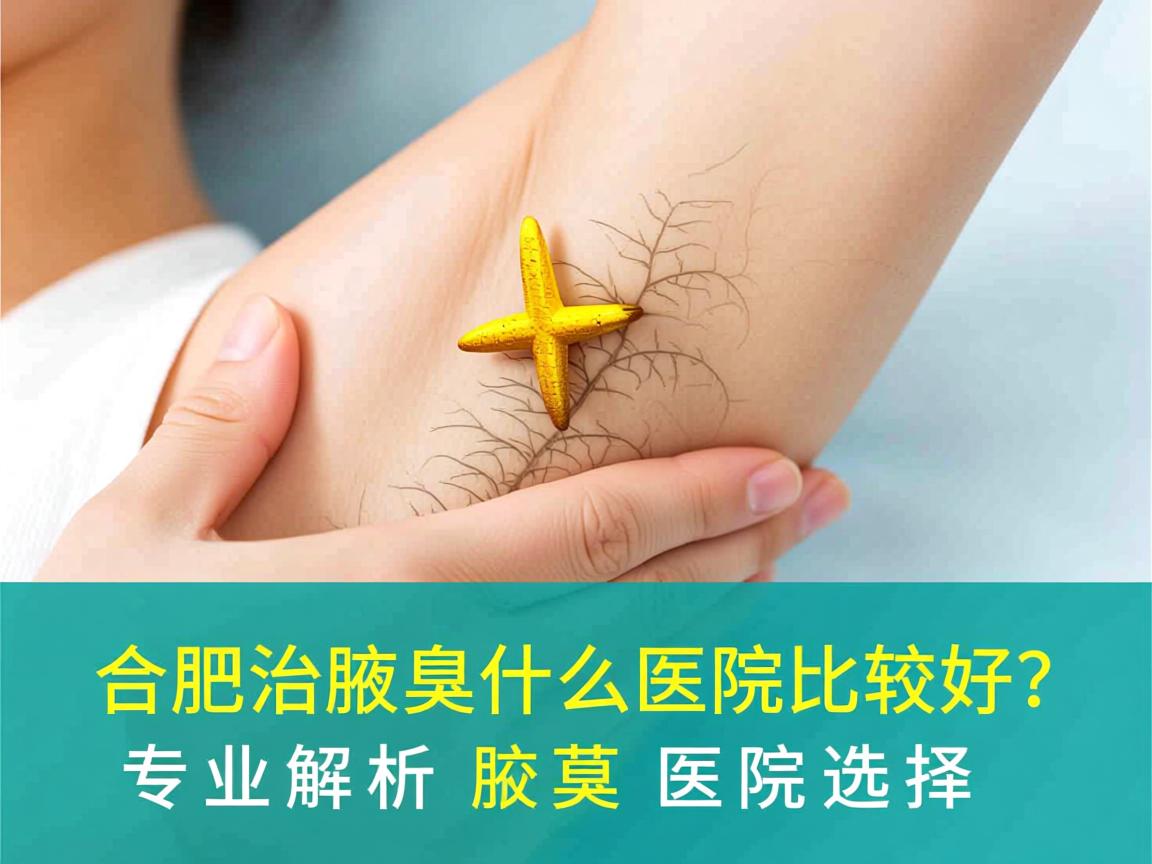 合肥治疗腋臭什么医院比较好？专业解析腋臭医院选择