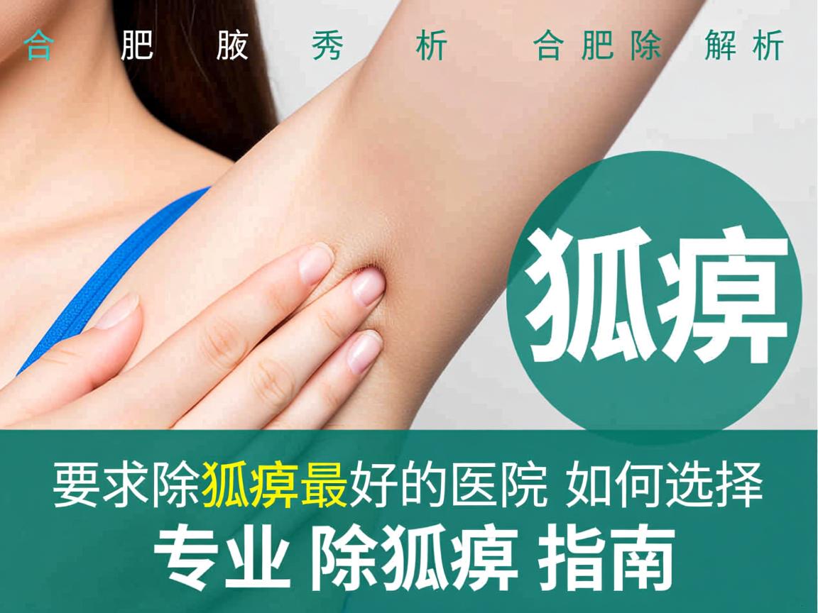 合肥腋秀解析，合肥除狐臭最好的医院如何选择，专业除狐臭指南