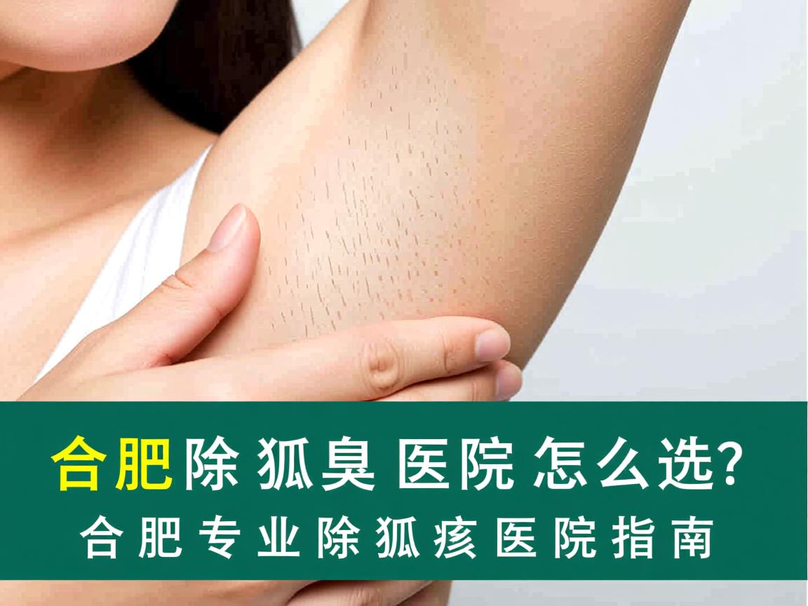 合肥除狐臭医院怎么选？合肥专业除狐臭医院指南